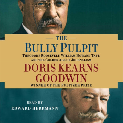 The Bully Pulpit: Theodore Roosevelt, William Howard Taft, and the Golden Age of Journalism