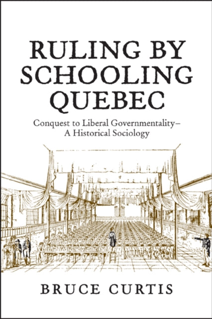 Ruling by Schooling Quebec: Conquest to Liberal Governmentality - A Historical Sociology