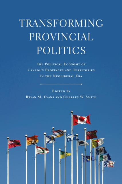 Transforming Provincial Politics: The Political Economy of Canada's Provinces and Territories in the Neoliberal Era