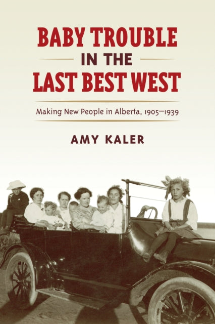 Baby Trouble in the Last Best West: Making New People in Alberta, 1905-1939