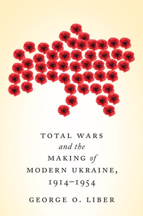 Total Wars and the Making of Modern Ukraine, 1914-1954