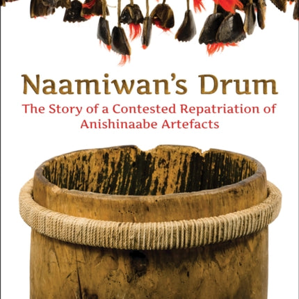 Naamiwan's Drum: The Story of a Contested Repatriation of Anishinaabe Artefacts