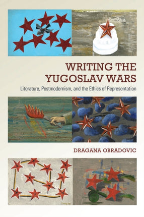 Writing the Yugoslav Wars: Literature, Postmodernism, and the Ethics of Representation