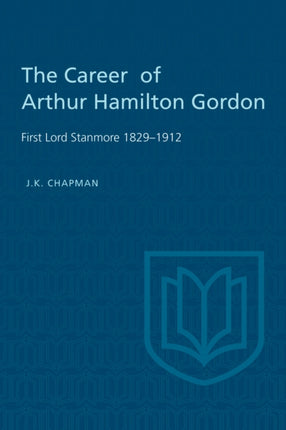 The Career of Arthur Hamilton Gordon: First Lord Stanmore 1829-1912