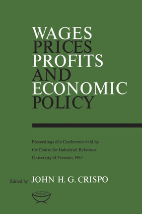 Wages, Prices, Profits, and Economic Policy: Proceedings of a Conference held by the Centre for Industrial Relations, University of Toronto, 1967