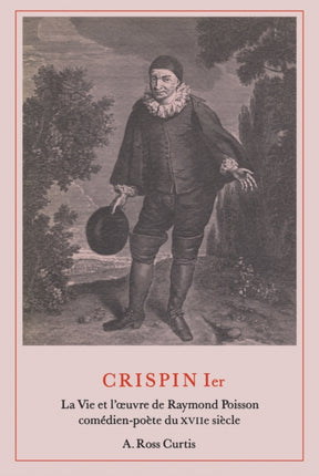 Crispin Ier: La Vie et l'oeuvre de Raymond Poisson com&#65533;dien-po&#65533;te du XVIIe si&#65533;cle