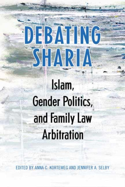 Debating Sharia: Islam, Gender Politics, and Family Law Arbitration