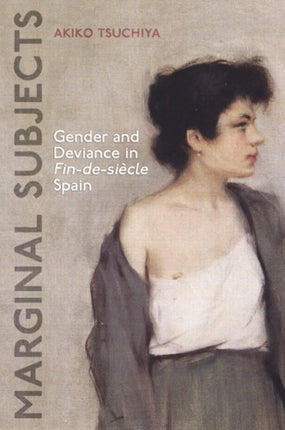 Marginal Subjects: Gender and Deviance in Fin-de-siècle  Spain