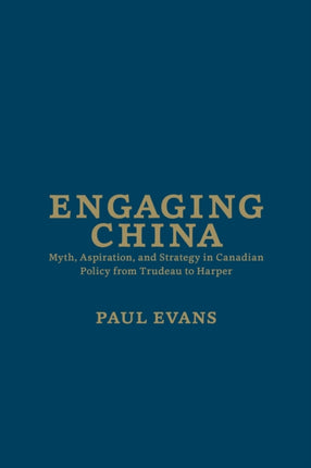 Engaging China: Myth, Aspiration, and Strategy in Canadian Policy from Trudeau to Harper