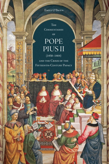 The Commentaries of Pope Pius II 14581464 and the Crisis of the FifteenthCentury Papacy