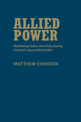 Allied Power: Mobilizing Hydro-electricity during Canada's Second World War