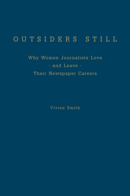 Outsiders Still: Why Women Journalists Love - and Leave - Their Newspaper Careers