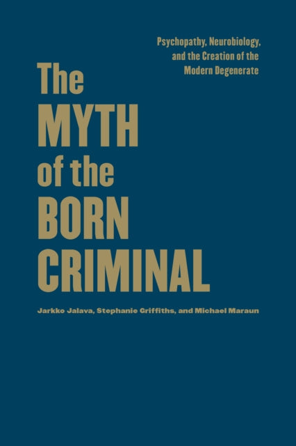 The Myth of the Born Criminal: Psychopathy, Neurobiology, and the Creation of the Modern Degenerate