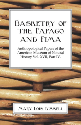 Basketry Of The Papago And Pima  Anthropological Papers of The American Museum of Natural History  Volume XVII  Part IV