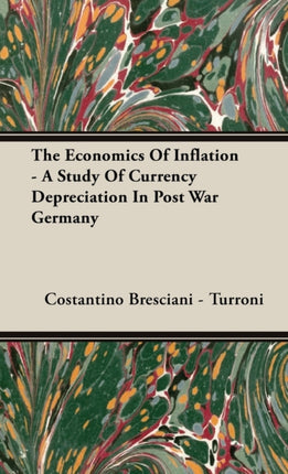 The Economics Of Inflation  A Study Of Currency Depreciation In Post War Germany