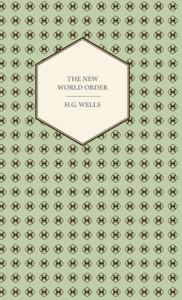The New World Order  Whether it is Attainable How it can be Attained and What Sort of World a World at Peace Will Have to Be