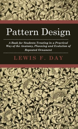 Pattern Design  A Book for Students Treating in a Practical Way of the Anatomy Planning and Evolution of Repeated Ornament