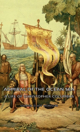 Admiral of the Ocean Sea  A Life of Christopher Columbus