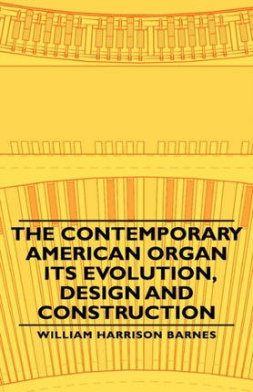 The Contemporary American Organ  Its Evolution Design and Construction