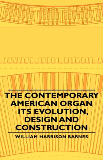 The Contemporary American Organ  Its Evolution Design and Construction