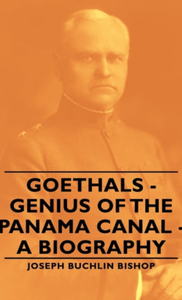 Goethals  Genius of the Panama Canal  A Biography
