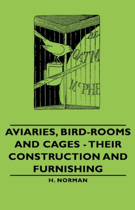 Aviaries BirdRooms and Cages  Their Construction and Furnishing
