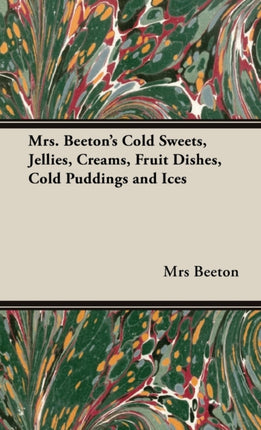 Mrs Beetons Cold Sweets Jellies Creams Fruit Dishes Cold Puddings and Ices