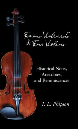 Famous Violinists and Fine Violins  Historical Notes Anecdotes and Reminiscences