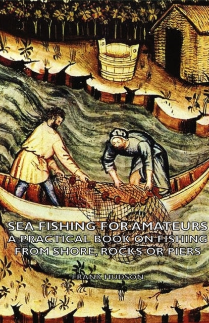 Sea Fishing for Amateurs  A Practical Book on Fishing from Shore Rocks or Piers with a Directory of Fishing Stations on the English and Welsh Coasts