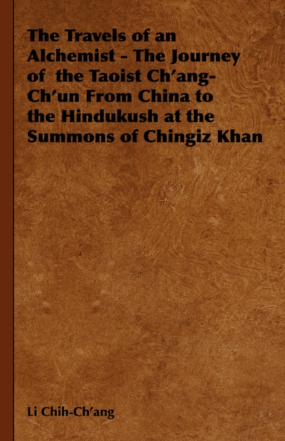 The Travels of an Alchemist  The Journey of the Taoist ChangChun from China to the Hindukush at the Summons of Chingiz Khan