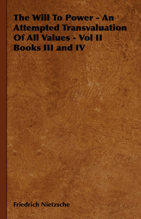 The Will To Power  An Attempted Transvaluation Of All Values  Vol II Books III and IV 2
