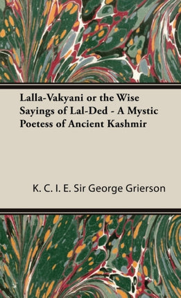 LallaVakyani or the Wise Sayings of LalDed  A Mystic Poetess of Ancient Kashmir
