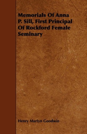 Memorials of Anna P Sill First Principal of Rockford Female Seminary