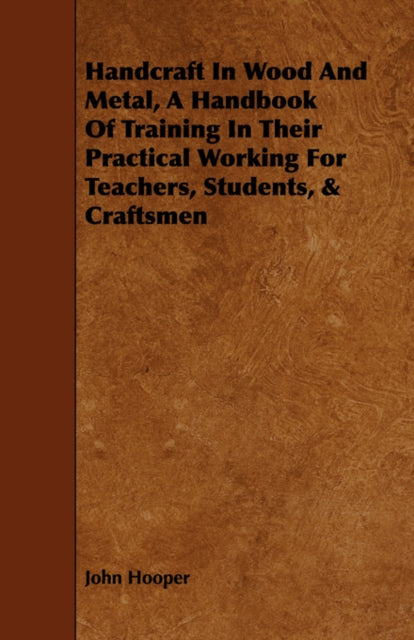 Handcraft in Wood and Metal  A Handbook of Training in Their Practical Working for Teachers Students  Craftsmen