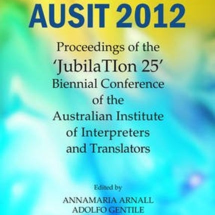 AUSIT 2012: Proceedings of the "JubilaTIon 25" Biennial Conference of the Australian Institute of Interpreters and Translators