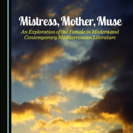 Mistress, Mother, Muse: An Exploration of the Female in Modern and Contemporary Mediterranean Literature