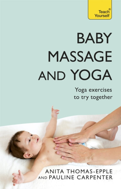 Baby Massage and Yoga: An authoritative guide to safe, effective massage and yoga exercises designed to benefit baby