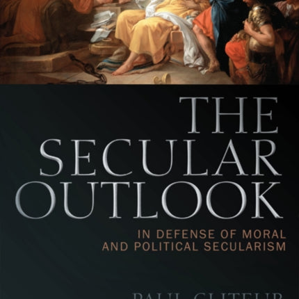 The Secular Outlook: In Defense of Moral and Political Secularism