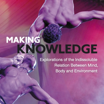 Making Knowledge: Explorations of the Indissoluble Relation between Mind, Body and Environment