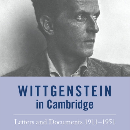 Wittgenstein in Cambridge: Letters and Documents 1911 - 1951