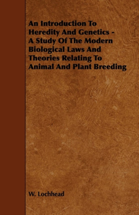 An Introduction To Heredity And Genetics  A Study Of The Modern Biological Laws And Theories Relating To Animal And Plant Breeding