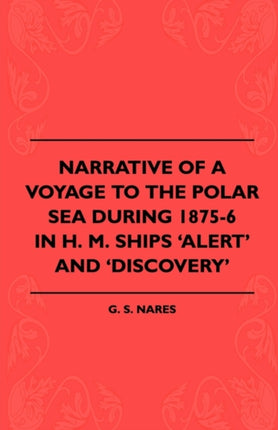 Narrative Of A Voyage To The Polar Sea During 18756 In H. M. Ships Alert And Discovery