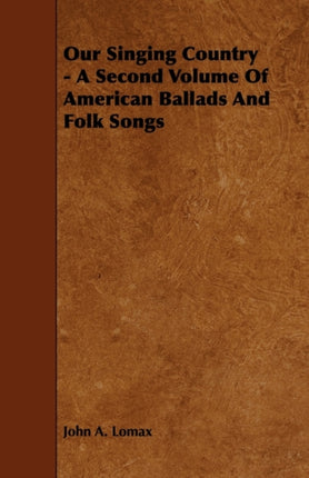 Our Singing Country  A Second Volume of American Ballads and Folk Songs