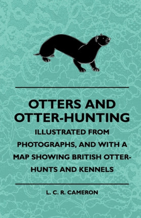 Otters And OtterHunting  Illustrated From Photographs And With A Map Showing British OtterHunts And Kennels