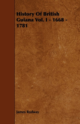 History Of British Guiana Vol. I  1668  1781