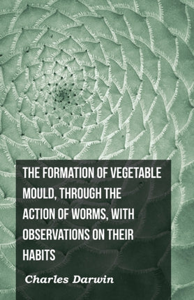 The Formation of Vegetable Mould Through the Action of Worms with Observations on Their Habits