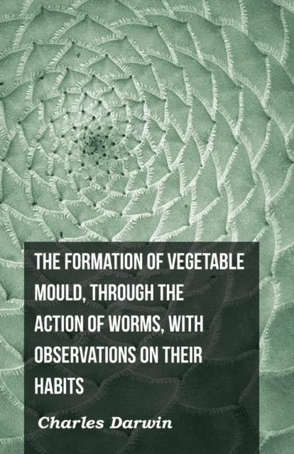 The Formation of Vegetable Mould Through the Action of Worms with Observations on Their Habits