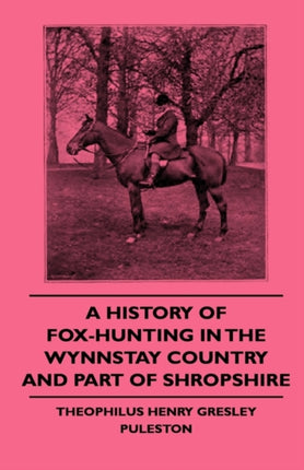 A History Of FoxHunting In The Wynnstay Country And Part Of Shropshire