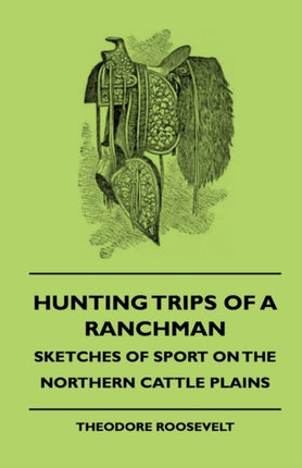 Hunting Trips of a Ranchman  Sketches of Sport on the Northern Cattle Plains