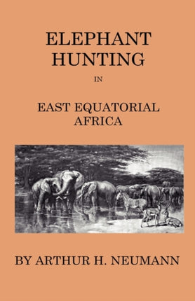 ElephantHunting In East Equatorial Africa  Being An Account Of Three Years IvoryHunting Under Mount Kenia And Amoung The Ndorobo Savages Of The Lorogo Mountains Including A Trip To The North End Of Lake Rudolph